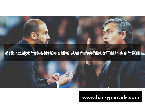 英超经典战术与传奇教练深度解析 从铁血防守到进攻压制的演变与影响