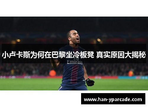 小卢卡斯为何在巴黎坐冷板凳 真实原因大揭秘