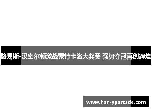 路易斯·汉密尔顿激战蒙特卡洛大奖赛 强势夺冠再创辉煌