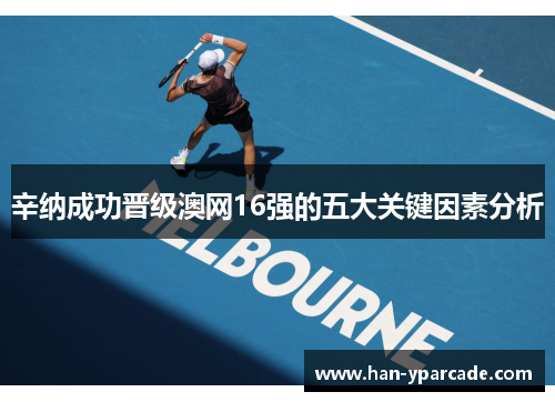 辛纳成功晋级澳网16强的五大关键因素分析