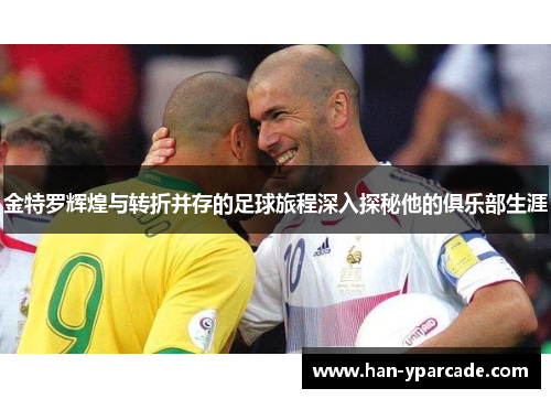 金特罗辉煌与转折并存的足球旅程深入探秘他的俱乐部生涯