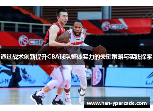 通过战术创新提升CBA球队整体实力的关键策略与实践探索