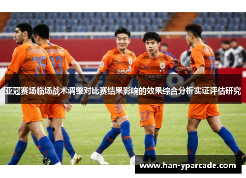 亚冠赛场临场战术调整对比赛结果影响的效果综合分析实证评估研究