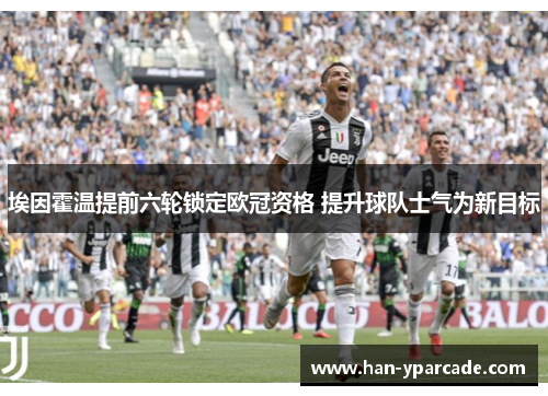 埃因霍温提前六轮锁定欧冠资格 提升球队士气为新目标