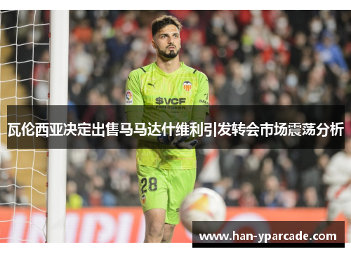 瓦伦西亚决定出售马马达什维利引发转会市场震荡分析