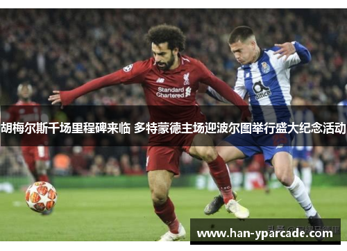 胡梅尔斯千场里程碑来临 多特蒙德主场迎波尔图举行盛大纪念活动