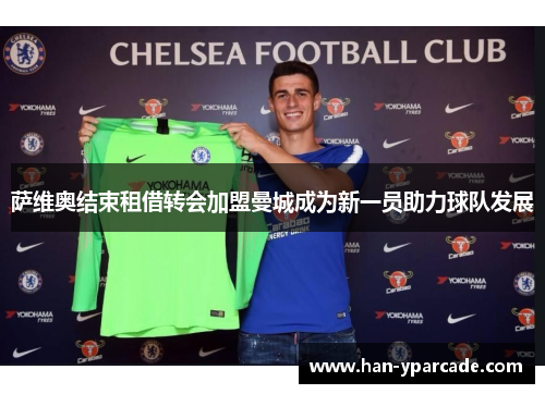 萨维奥结束租借转会加盟曼城成为新一员助力球队发展