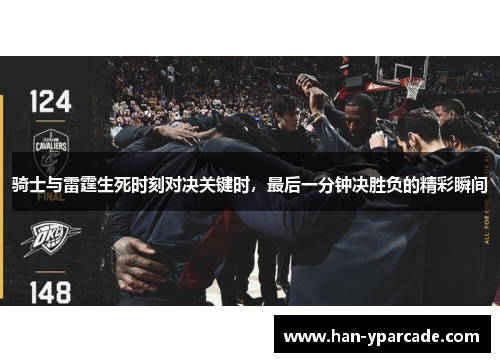 骑士与雷霆生死时刻对决关键时，最后一分钟决胜负的精彩瞬间